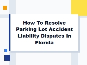 How to Resolve Parking Lot Accident Liability in Florida
