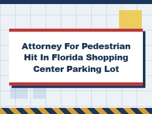 Florida Attorney for Pedestrian Hit in Shopping Center